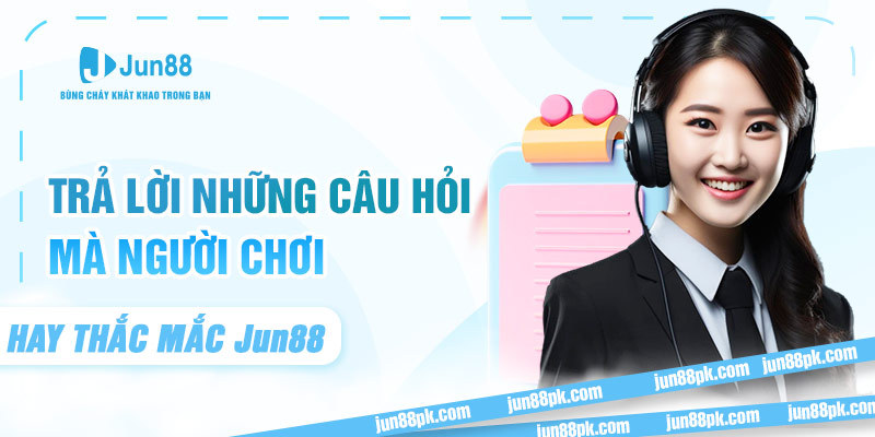 Trả lời những câu hỏi mà người chơi hay thắc mắc Jun88